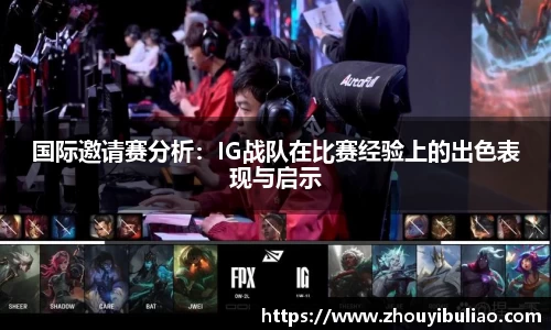 国际邀请赛分析:IG战队在比赛经验上的出色表现与启示